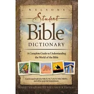 Nelson’s Student Bible Dictionary: A Complete Guide to Understanding the World of the Bible