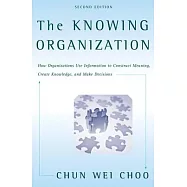 The Knowing Organization: How Organizations Use Information to Construct Meaning, Create Knowledge, and Make Decisions