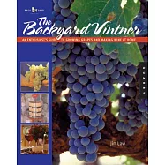 The Backyard Vintner: An Enthusiast&rsquo;s Guide To Growing Grapes And Making Wine At Home
