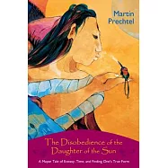 The Disobedience of the Daughter of the Sun: A Mayan Tale of Ecstasy, Time, and Finding One&rsquo;s True Form