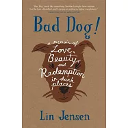 Bad Dog!: A Memoir of Love, Beauty, And Redemption in Dark Places
