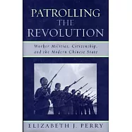 Patrolling the Revolution: Worker Militias, Citizenship And the Modern Chinese State
