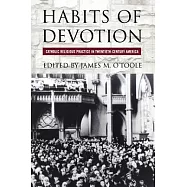 Habits of Devotion: Catholic Religious Practice in Twentieth-Century America