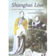Shanghai Love: Courtesans, Intellectuals, and Entertainment Culture, 1850–1910