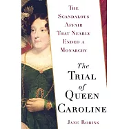 The Trial of Queen Caroline: The Scandalous Affair That Nearly Ended a Monarchy