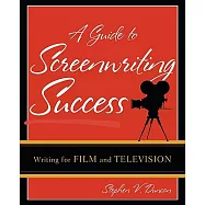 A Guide to Screenwriting Success: Writing for Film And Television