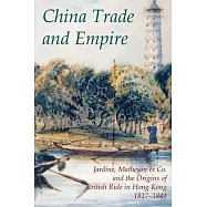 China Trade And Empire: Jardine, Matheson & Co. And the Origins of British Rule in Hong Kong, 1827-1843
