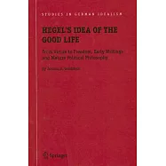 Hegel&rsquo;s Idea of the Good Life: From Virtue to Freedom, Early Writings And Mature Political Philosophy