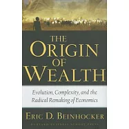 The Origin of Wealth: Evolution, Complexity, And the Radical Remaking of Economics