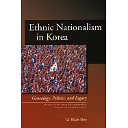 Ethnic Nationalism in Korea: Genealogy, Politics, And Legacy