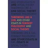 Throwing Like a Girl: And Other Essays in Feminist Philosophy and Social Theory