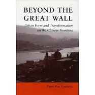 Beyond the Great Wall: Urban Form and Transformation on the Chinese Frontiers