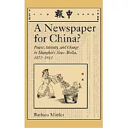 A Newspaper for China?: Power, Identity, and Change in Shanghai’s News Media 1872-1912