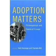 Adoption Matters: Philosophical and Feminist Essays