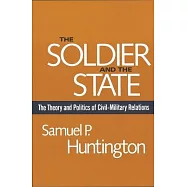 The Soldier and the State: The Theory and Politics of Civil-Military Relations