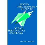 Beyond Objectivism and Relativism: Science, Hermeneutics, and Praxis