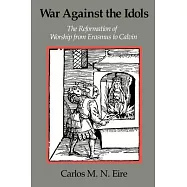 War Against the Idols: The Reformation of Worship from Erasmus to Calvin