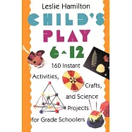 Child’s Play (6-12): 160 Instant Activities, Crafts, and Science Projects for Grade Schoolers