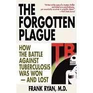 The Forgotten Plague: How The Battle Against Tuberculosis Was Won - And Lost