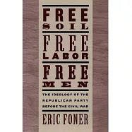 Free Soil, Free Labor, Free Men: The Ideology of the Republican Party Before the Civil War with a New Introductory Essay (Revised)