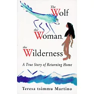 The Wolf, the Woman, the Wilderness: A True Story of Returning Home