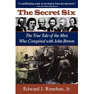 The Secret Six: The True Tale of the Men Who Conspired With John Brown