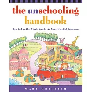 The Unschooling Handbook: How to Use the Whole World as Your Child&rsquo;s Classroom