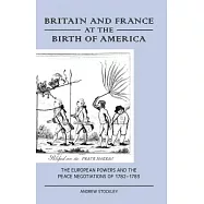Britain and France at the Birth of America: The European Powers and the Peace Negotiations of 1782-83