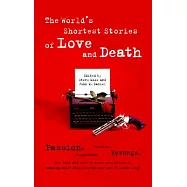 The World’s Shortest Stories of Love and Death: Passion, Betrayal, Suspicion, Revenge, All This and More in a New Collection of