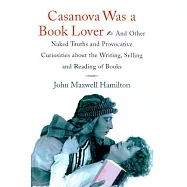 Casanova Was a Book Lover: And Other Naked Truths and Provocative Curiosities About the Writing, Selling and Reading of