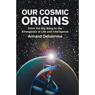 Our Cosmic Origins: From the Big Bang to the Emergence of Life and Intelligence