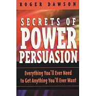 Secrets of Power Persuasion: Everything You’ll Ever Need to Get Anything You’ll Ever Want