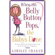 When the Belly Button Pops, the Baby&rsquo;s Done: A Month-By-Month Guide to Surviving (And Loving) Your Pregnancy