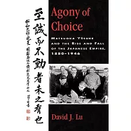 Agony of Choice: Matsuoka Yosuke and the Rise and Fall of the Japanese Empire, 1880-1946