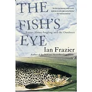 The Fish&rsquo;s Eye: Essays About Angling and the Outdoors