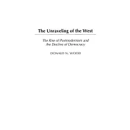 The Unraveling of the West: The Rise of Postmodernism and the Decline of Democracy