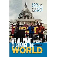 We All Want to Change the World: Rock and Politics from Elvis to Eminem