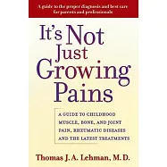 It’s Not Just Growing Pains: A Guide to Childhood Muscle, Bone, and Joint Pain, Rheumatic Diseases, and the Latest