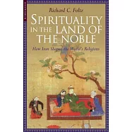 Spirituality in the Land of the Noble: How Iran Shaped the World&rsquo;s Religions