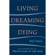 Living, Dreaming, Dying: Practical Wisdom Fro the Tibetan Book of the Dead