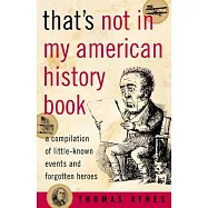 That&rsquo;s Not in My American History Book: A Compilation of Little-Known Events and Forgotten Heroes