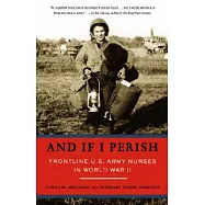 And If I Perish: Frontline U.S. Army Nurses in World War II