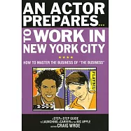 An Actor Prepares...to Work in New York City: How to Master the Business of "the Business"