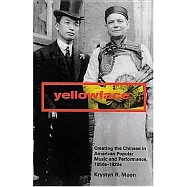 Yellowface: Creating The Chinese In American Popular Music And Performance, 1850s-1920s