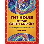 The House Between Earth And Sky: Harvesting New American Folktales