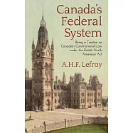 Canada’s Federal System Being Treatise On Canadian Constitutional Law Under the British North America Act