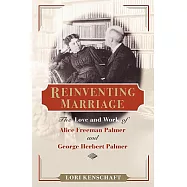 Reinventing Marriage: The Love And Work Of Alice Freeman Palmer And George Herbert Palmer