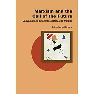 Marxism And The Call Of The Future: Conversations On Ethics, History, And Politics