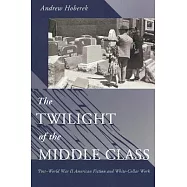 Twilight of the Middle Class: Post-World War II American Fiction and White-Collar Work Post-World War II American