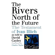 The Rivers North Of The Future: The Testament Of Ivan Illich as told to David Cayley